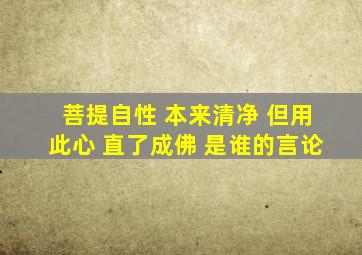 菩提自性 本来清净 但用此心 直了成佛 是谁的言论